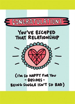 You've made it out of that loving and caring relationship, it's time to eat ice cream and drink until youre over them. A card designed by Angela Chick.