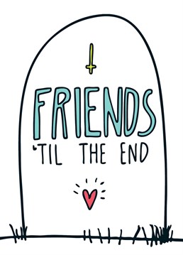 Friends till the end! That might even be tomorrow you never know. A card designed by Angela Chick.