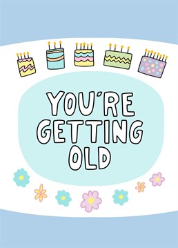 A sickly sweet card with a bit of a sour message. Remind them their birthday means getting older.