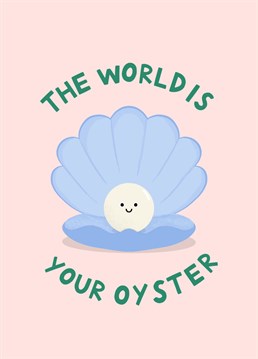 The world is your oyster. The perfect card to celebrate a new start or motivate your friend.