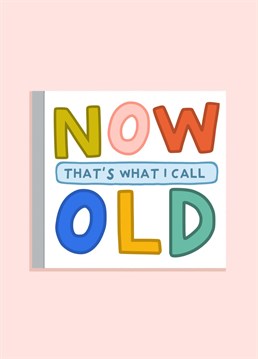 Now Thats What I Call Old! 'Now thats what I call music' album inspired birthday card. Designed by Amelia Ellwood