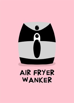 Send this funny birthday card to an air fryer wanker!