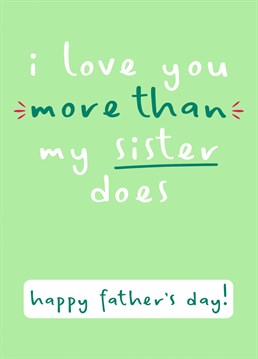 Show your Dad that you love him way more than your Sister does for Father's Day!