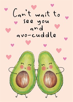 Send this card to those you love, miss and really can't wait to avo-cuddle with!