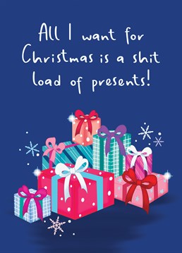 Send this funny 'All I Want For Christmas Is A Shit Load Of Presents' card to provide the laughs this Christmas! Designed by Amy Florence Design.
