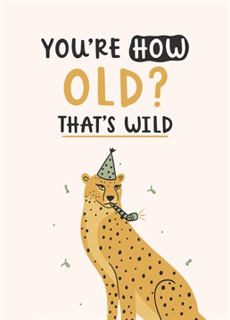 You're how old? That's wild! A birthday card for all of your ageing friends and family. Designed by Abbie Imagine.