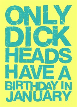 Got a dick head mate or family member who's birthday it is in January? Well here you go, look no further; this card is perfect.