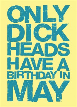 Got a dick head mate or family member who's birthday it is in May? Well here you go, look no further; this card is perfect.