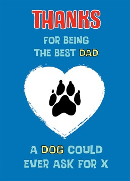 A thank you from the dog for being the best dog Dad a dog could ever ask for. Perfect for birthday's and Father's Day or just to make a dog lover smile!