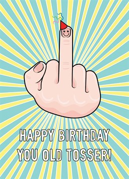 A birthday greeting featuring a well known offensive hand gesture with a cute twist! Perfect for the old tosser in your life!!