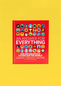 Full disclosure: maybe this book doesn&rsquo;t have the answer for everything, but it does have the answers to 200 intriguing questions as well as beautiful infographics to illustrate them. <br /><br />Educate yourself with this gorgeous, 320-page guide on essential facts you&rsquo;ve always wanted to know the answers to like, &ldquo;What would happen if everyone stopped eating meat?&rdquo; or &ldquo;What is the best thing since sliced bread?&rdquo;. Answer: This book obviously&hellip;  <br /><br />The results will leave you shocked, entertained and able to recall impressive facts at the drop of a hat - a great skill for dates and dinner parties. Created by the team behind the award-winning Delayed Gratification magazine, these compelling, darkly funny data visualisations will change the way you think about... Well, everything! An Answer For Everything would make a great gift for curious children and adults alike.