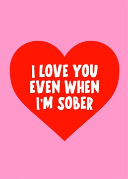 Let them know you still love them even when your sober with this cheeky Valentine's Day card.