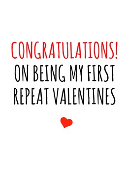 Congratulations on being my first repeat Valentine's...