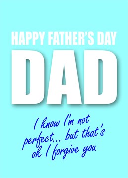Send dad this cheeky father's day card which reads "I know I'm not perfect but that's ok I forgive you".