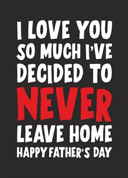 I love you so much I've decided to never leave home. Happy Father's Day card.