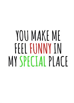 Send this cheeky card to the one who makes you feel funny in your special place.