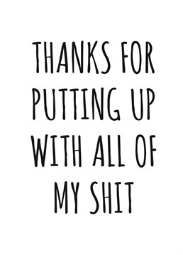 Send this cheeky card to thank them for putting up with all your shit.