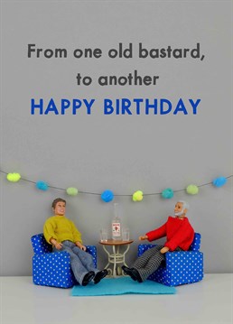 You were friends when you were younger and now youre both old bastards but youre still going strong! A birthday card designed by Jeffrey & Janice.