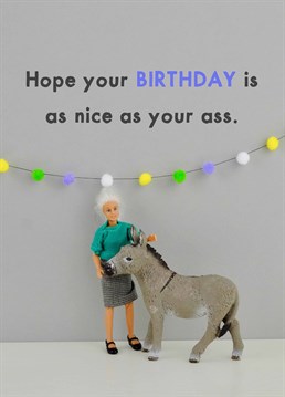 You!ve got a fantastic ass just make sure your birthday is as good or if possible better. A card designed by Jeffrey & Janice.