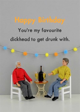 Getting drunk with them is the best because you know what is most likely going to come after!. Throwing up. A birthday card designed by Jeffrey & Janice.