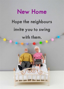 Depends what neighbours, hopefully not dolly from 37 she!s a bitch. A New Home card designed by Jeffrey & Janice.