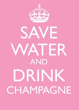 Save Water, Drink Champagne, Blank Birthday card by Bluebell 33. They're just trying to save the planet so raise the champagne glasses! Celebrate in style with this hilarious and environmentally friendly message.