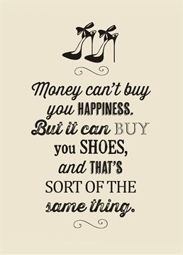 Money Can't Buy Happiness Shoes, Blank Birthday card by Bluebell 33. Money=Shoes, Shoes=Happiness. The maths works out! Give this Birthday card to the shoe-fanatic in your life.