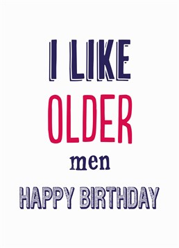 I Like Older Men, Birthday Card by Bluebell 33.Cheese, wine and men - all things that need maturing. Say happy birthday to the older man in your life with this straight-to-the-point card.