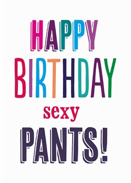 Happy Birthday Sexy Pants, Birthday Card by Bluebell 33. They have sexy pants and they're pretty sexy themselves. This card is perfect for the sexy pants in your life.