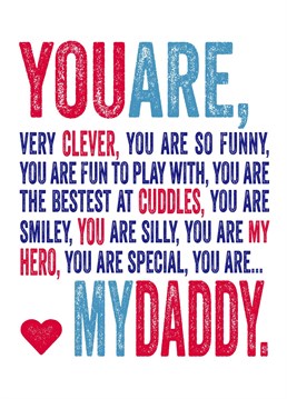 You are my Daddy, clever, best at cuddles, silly and my hero.