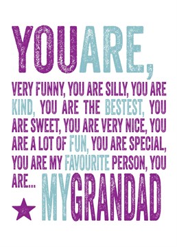 You are my Grandad, kind, fun and my favourite person.