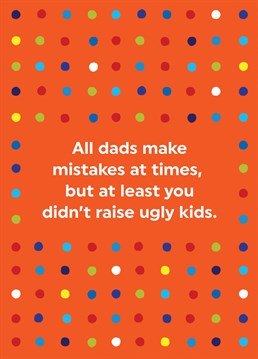 Send this Father's Day card to to your not so perfect dad, reminding him that at least he got it right with his kids!