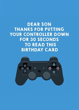 For your game loving son on his birthday, let him know you appreciate him putting his controller down to acknowledge your card!