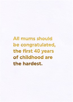 Send this Mother's Day Card to congratulate her for getting through the last 40 years of bringing you up!