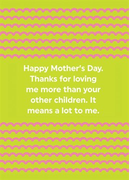 Send your Mum this funny Mother's day card to show your appreciation for the extra love she gives you!
