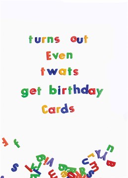 No matter how big a twat they are they still should receive a card for their birthday. A card designed by Brainbox Candy.