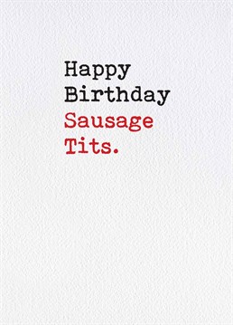 Sausage tits? I'm not even sure what that would look like. A Birthday card designed by Brainbox Candy.