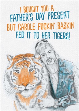 Well, it's more original than my dog ate it... If your Dad's a fan of Tiger King this is the Father's Day card for him! Designed by Brainbox Candy.