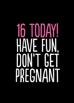They've just turned 16 so, there's now a some much they can do. Remind them to have fun but whatever you do, please don't get pregnant with this Buddy Fernandez Birthday card.