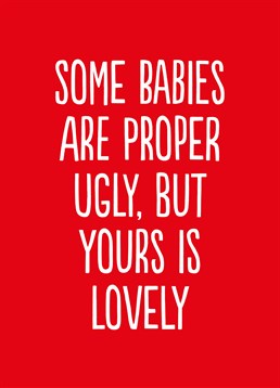 Some say all babies look cute but deep down we all know this just isn't true. So, give credit to those who actually do give birth to a cute child with this funny card by Buddy Fernandez.