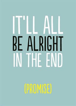 It'll All Be Alright In The End. Why? Because we said so! Offer support to get someone through this rocky time and show you're thinking of them. Designed by Buddy Fernandez. This blue thinking of you card says Alright In The End.