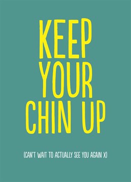 Keep Your Chin Up. Just think how much you'll have to catch up on when you finally see each other again! That's right, f*ck all - would still be nice though. Cheer them up with this Buddy Fernandez design. This green thinking of you card says Keep Your Chin Up.