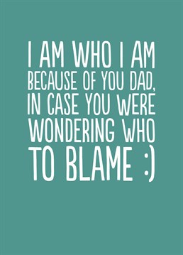 I Am Who I Am Because Of You Dad. I got it from my papa! Let your dad know he's the one to blame with this funny Father's Day card by Buddy Fernandez. This blue Father's Day card says Wondering Who To Blame.