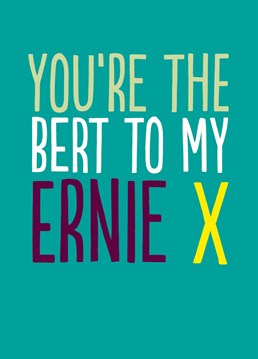 This little number makes for a smashing Valentine's card. Especially for Bert and Ernie fans.. or for someone called Bert. Or Ernie. You get it.