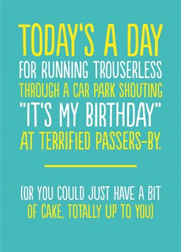 Hey, it's their birthday, they can do what they want right?  This funny birthday card is always a crowd-pleaser.