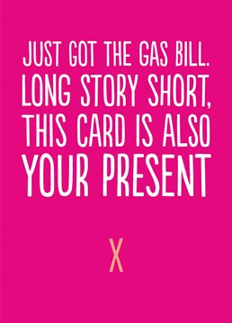 Stuff is pricey right now. And this cheeky birthday card sums up while the present won't be forthcoming this year.