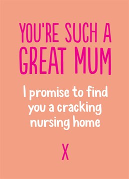 Your Mum was always there for you. So as this funny, honest Mother's Day card from Buddy Fernandez points out, the least you can do is get her a good nursing home.