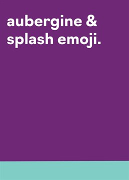Worth a try, right? Send your current favourite lover this cheeky 'Aubergine & Splash Emoji' Valentine's card from Buddy Fernandez. They'll love it if they've got a sense of humour. If not, why the hell are you with them anyway?