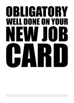 Send someone you love this funny New Job card that lets them know even though you love them you felt obliged to buy them this card due to outside social pressures.