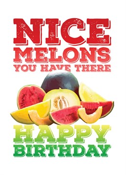 Send some birthday wishes with this funny and rude card telling someone that they havre some rather nice melons.